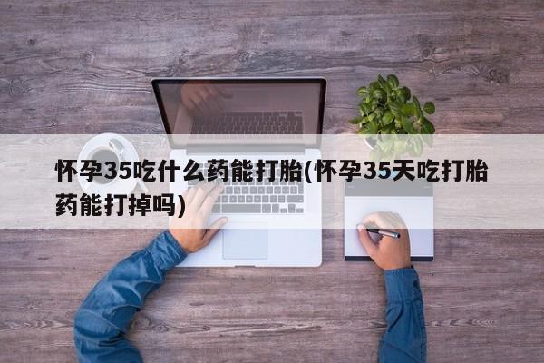 打胎药专卖微信米非司酮片联系方式怀孕35吃什么药能打胎(怀孕35天吃打胎药能打掉吗)