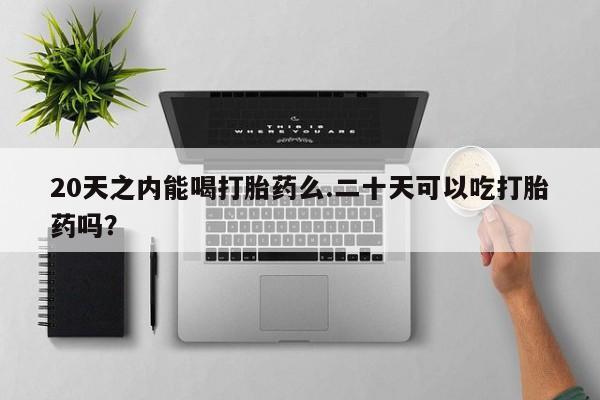 打胎药专卖微信米非司酮片联系方式20天之内能喝打胎药么.二十天可以吃打胎药吗？
