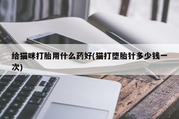 打胎药专卖微信米非司酮片联系方式给猫咪打胎用什么药好(猫打堕胎针多少钱一次)