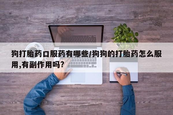打胎药专卖微信米非司酮片联系方式狗打胎药口服药有哪些/狗狗的打胎药怎么服用,有副作用吗?