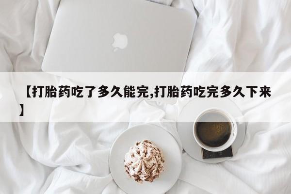 打胎药专卖微信米非司酮片联系方式【打胎药吃了多久能完,打胎药吃完多久下来】