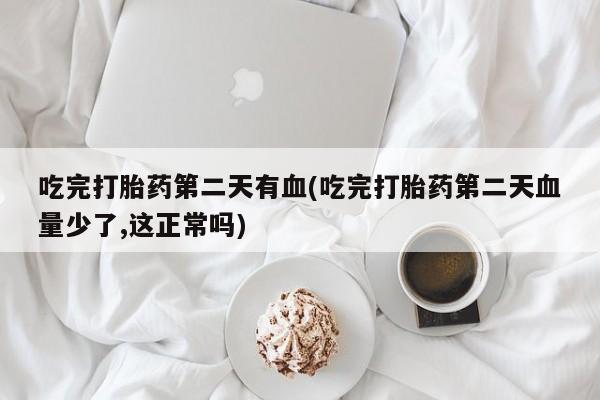 打胎药专卖微信米非司酮片联系方式吃完打胎药第二天有血(吃完打胎药第二天血量少了,这正常吗)