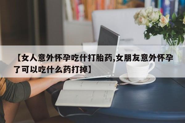 打胎药专卖微信米非司酮片联系方式【女人意外怀孕吃什打胎药,女朋友意外怀孕了可以吃什么药打掉】
