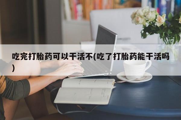 打胎药专卖微信米非司酮片联系方式吃完打胎药可以干活不(吃了打胎药能干活吗)