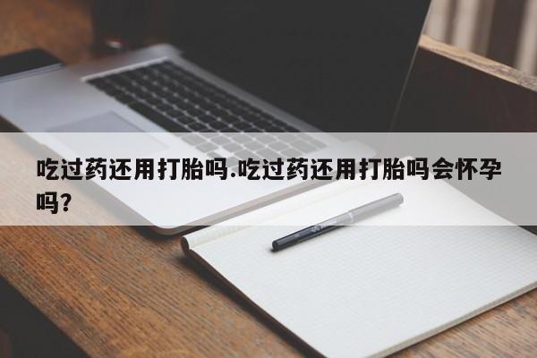 打胎药专卖微信米非司酮片联系方式吃过药还用打胎吗.吃过药还用打胎吗会怀孕吗？
