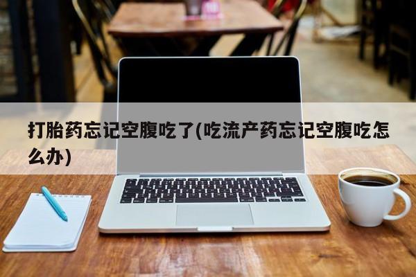 打胎药专卖微信米非司酮片联系方式打胎药忘记空腹吃了(吃流产药忘记空腹吃怎么办)