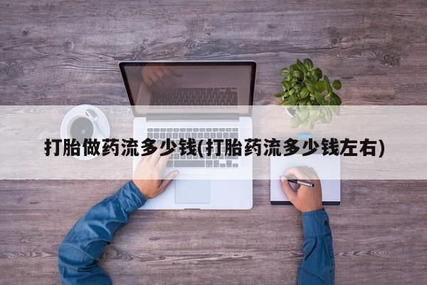 打胎药专卖微信米非司酮片联系方式打胎做药流多少钱(打胎药流多少钱左右)