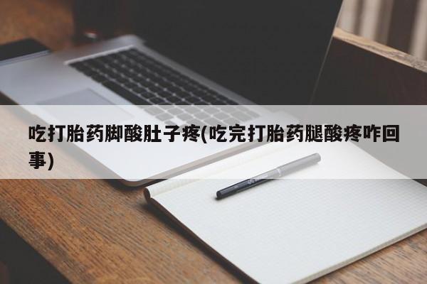 打胎药专卖微信米非司酮片联系方式吃打胎药脚酸肚子疼(吃完打胎药腿酸疼咋回事)