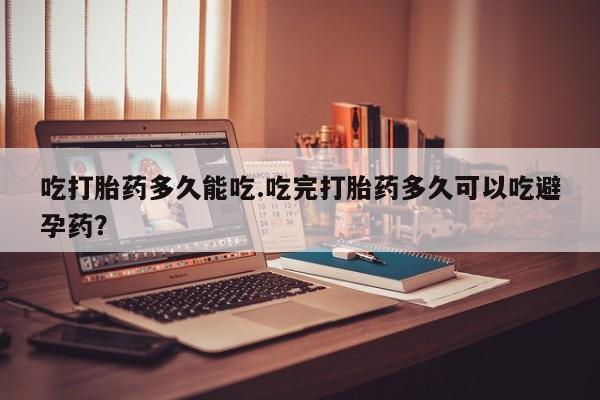 打胎药专卖微信米非司酮片联系方式吃打胎药多久能吃.吃完打胎药多久可以吃避孕药？
