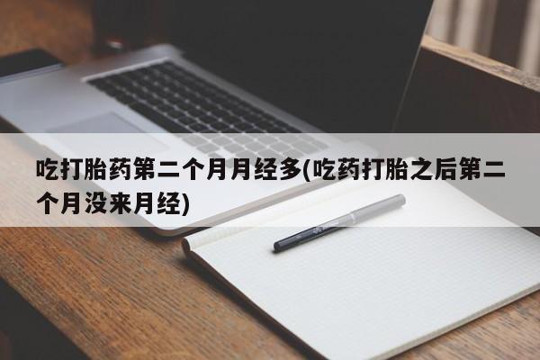 打胎药专卖微信米非司酮片联系方式吃打胎药第二个月月经多(吃药打胎之后第二个月没来月经)