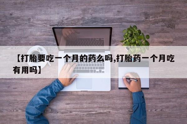 打胎药专卖微信米非司酮片联系方式【打胎要吃一个月的药么吗,打胎药一个月吃有用吗】