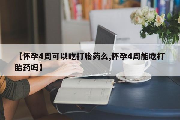打胎药专卖微信米非司酮片联系方式【怀孕4周可以吃打胎药么,怀孕4周能吃打胎药吗】