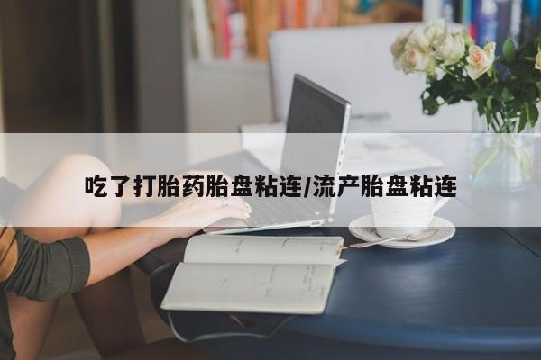 打胎药专卖微信米非司酮片联系方式吃了打胎药胎盘粘连/流产胎盘粘连