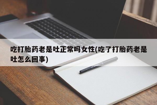 打胎药专卖微信米非司酮片联系方式吃打胎药老是吐正常吗女性(吃了打胎药老是吐怎么回事)