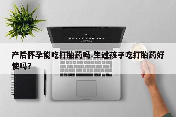 打胎药专卖微信米非司酮片联系方式产后怀孕能吃打胎药吗.生过孩子吃打胎药好使吗？