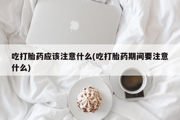 打胎药专卖微信米非司酮片联系方式吃打胎药应该注意什么(吃打胎药期间要注意什么)