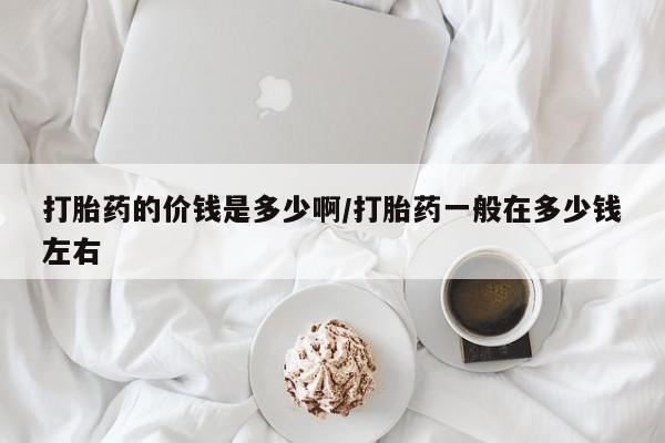 打胎药专卖微信米非司酮片联系方式打胎药的价钱是多少啊/打胎药一般在多少钱左右