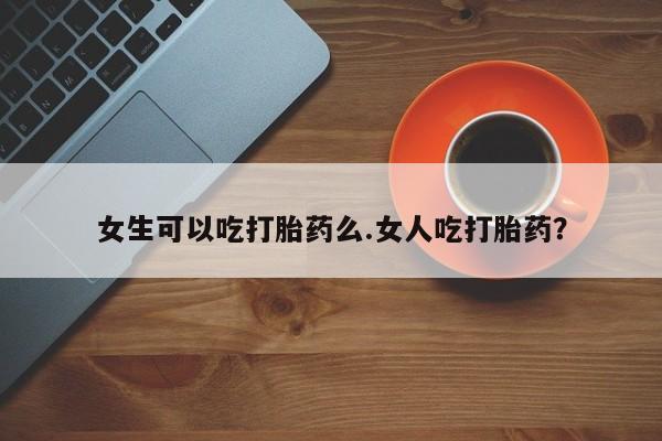 打胎药专卖微信米非司酮片联系方式女生可以吃打胎药么.女人吃打胎药？