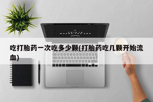 打胎药专卖微信米非司酮片联系方式吃打胎药一次吃多少颗(打胎药吃几颗开始流血)