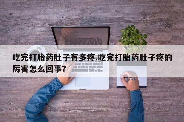 打胎药专卖微信米非司酮片联系方式吃完打胎药肚子有多疼.吃完打胎药肚子疼的厉害怎么回事？