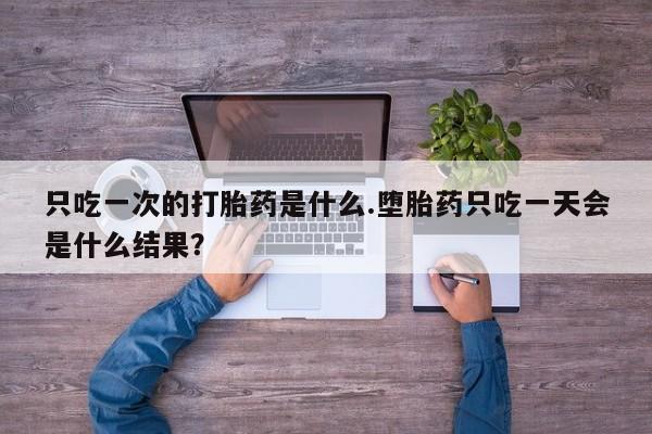 打胎药专卖微信米非司酮片联系方式只吃一次的打胎药是什么.堕胎药只吃一天会是什么结果？