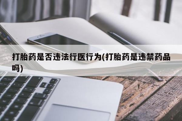 打胎药专卖微信米非司酮片联系方式打胎药是否违法行医行为(打胎药是违禁药品吗)