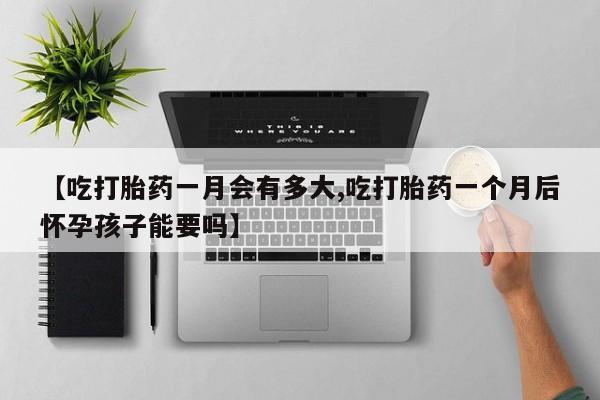 打胎药专卖微信米非司酮片联系方式【吃打胎药一月会有多大,吃打胎药一个月后怀孕孩子能要吗】