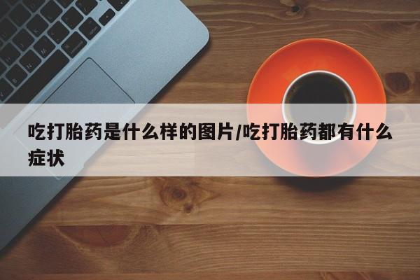 打胎药专卖微信米非司酮片联系方式吃打胎药是什么样的图片/吃打胎药都有什么症状
