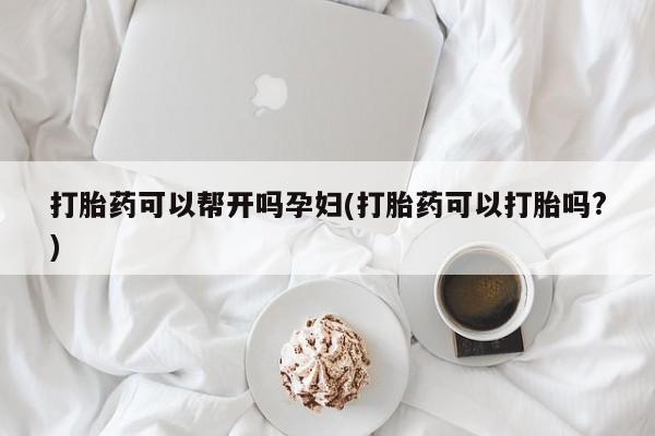 打胎药专卖微信米非司酮片联系方式打胎药可以帮开吗孕妇(打胎药可以打胎吗?)