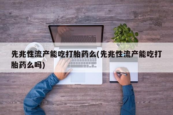 打胎药专卖微信米非司酮片联系方式先兆性流产能吃打胎药么(先兆性流产能吃打胎药么吗)