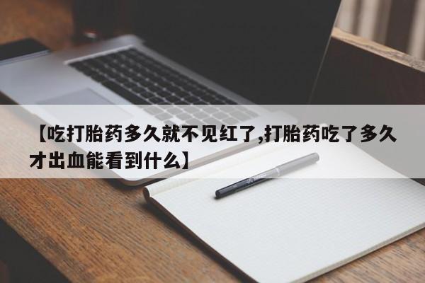 打胎药专卖微信米非司酮片联系方式【吃打胎药多久就不见红了,打胎药吃了多久才出血能看到什么】