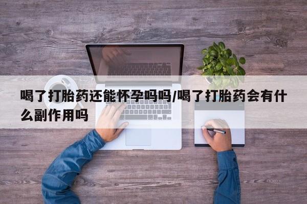 打胎药专卖微信米非司酮片联系方式喝了打胎药还能怀孕吗吗/喝了打胎药会有什么副作用吗