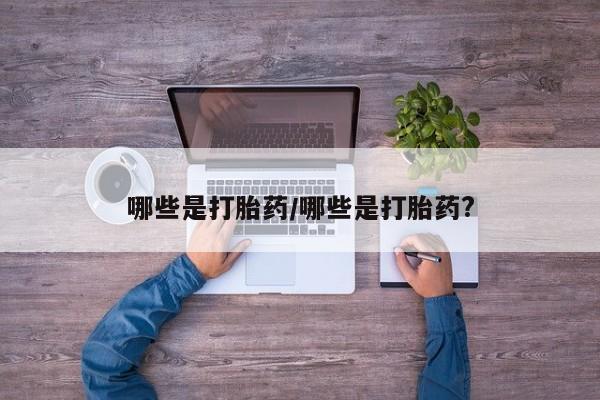 打胎药专卖微信米非司酮片联系方式哪些是打胎药/哪些是打胎药?