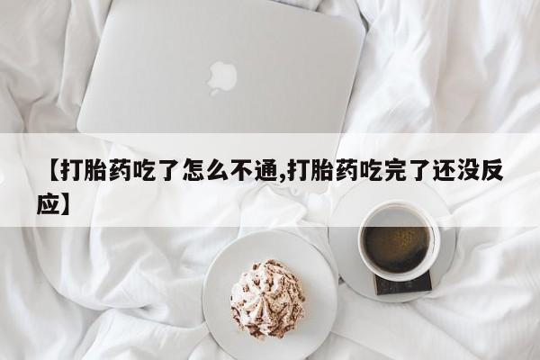 打胎药专卖微信米非司酮片联系方式【打胎药吃了怎么不通,打胎药吃完了还没反应】