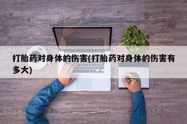 打胎药专卖微信米非司酮片联系方式打胎药对身体的伤害(打胎药对身体的伤害有多大)