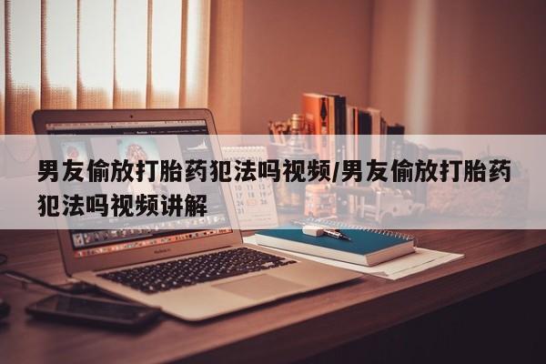 打胎药专卖微信米非司酮片联系方式男友偷放打胎药犯法吗视频/男友偷放打胎药犯法吗视频讲解