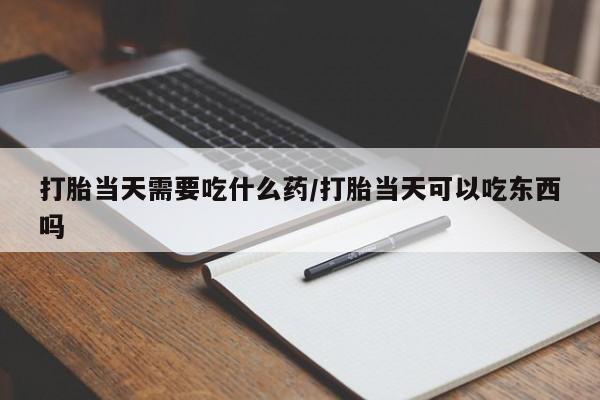 打胎药专卖微信米非司酮片联系方式打胎当天需要吃什么药/打胎当天可以吃东西吗