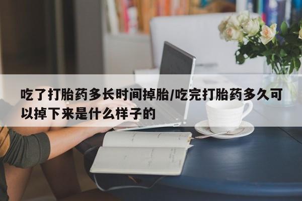 打胎药专卖微信米非司酮片联系方式吃了打胎药多长时间掉胎/吃完打胎药多久可以掉下来是什么样子的