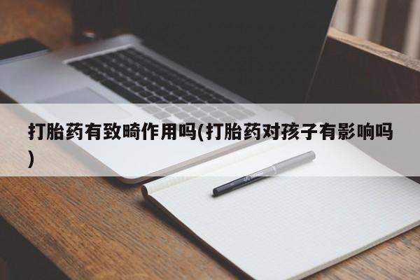 打胎药专卖微信米非司酮片联系方式打胎药有致畸作用吗(打胎药对孩子有影响吗)