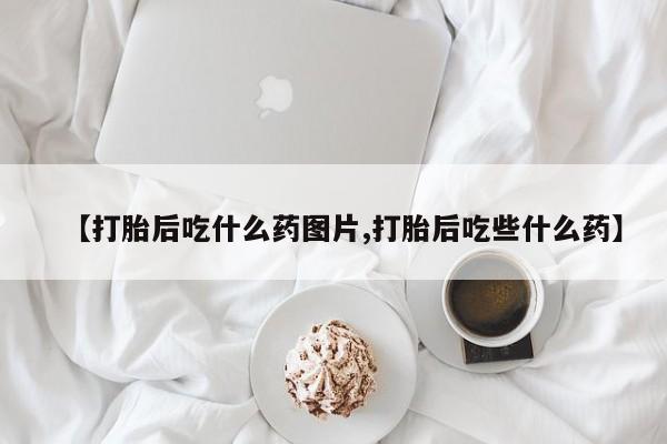 打胎药专卖微信米非司酮片联系方式【打胎后吃什么药图片,打胎后吃些什么药】