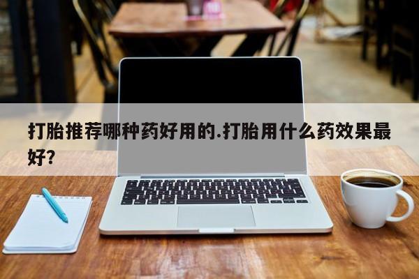 打胎药专卖微信米非司酮片联系方式打胎推荐哪种药好用的.打胎用什么药效果最好？