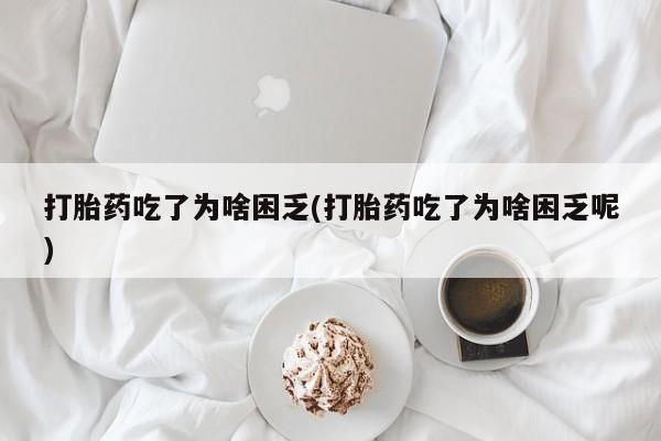 打胎药专卖微信米非司酮片联系方式打胎药吃了为啥困乏(打胎药吃了为啥困乏呢)
