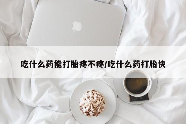 打胎药专卖微信米非司酮片联系方式吃什么药能打胎疼不疼/吃什么药打胎快