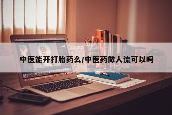 打胎药专卖微信米非司酮片联系方式中医能开打胎药么/中医药做人流可以吗