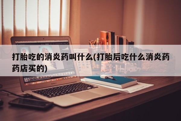 打胎药专卖微信米非司酮片联系方式打胎吃的消炎药叫什么(打胎后吃什么消炎药药店买的)