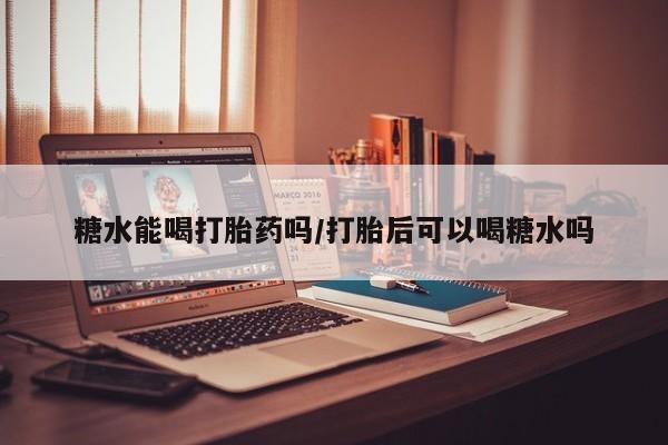打胎药专卖微信米非司酮片联系方式糖水能喝打胎药吗/打胎后可以喝糖水吗