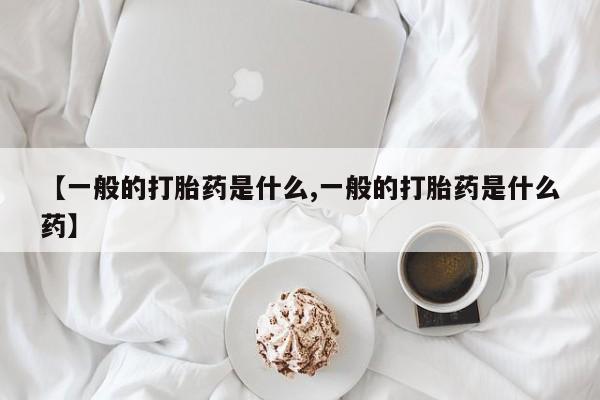 打胎药专卖微信米非司酮片联系方式【一般的打胎药是什么,一般的打胎药是什么药】